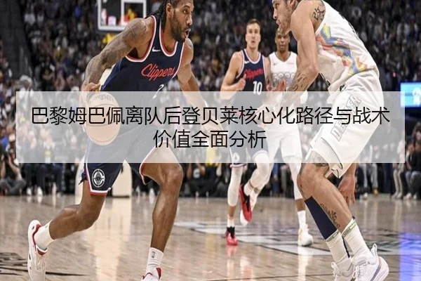 巴黎姆巴佩离队后登贝莱核心化路径与战术价值全面分析