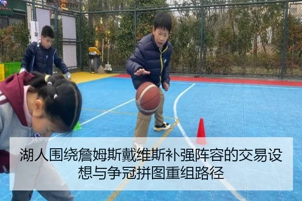 湖人围绕詹姆斯戴维斯补强阵容的交易设想与争冠拼图重组路径