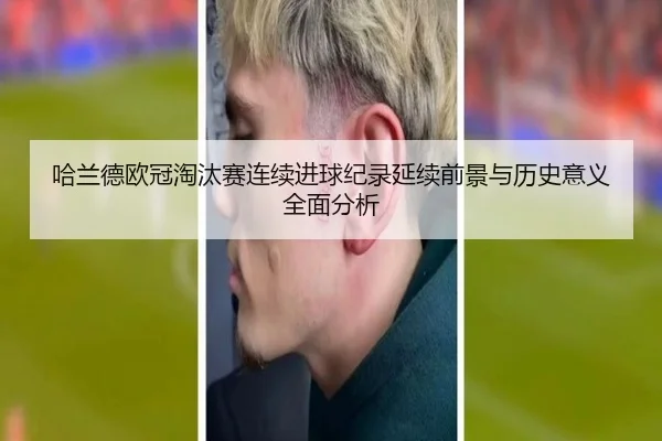 哈兰德欧冠淘汰赛连续进球纪录延续前景与历史意义全面分析