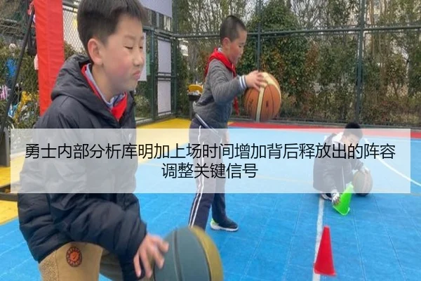 勇士内部分析库明加上场时间增加背后释放出的阵容调整关键信号
