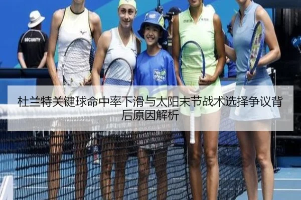 杜兰特关键球命中率下滑与太阳末节战术选择争议背后原因解析