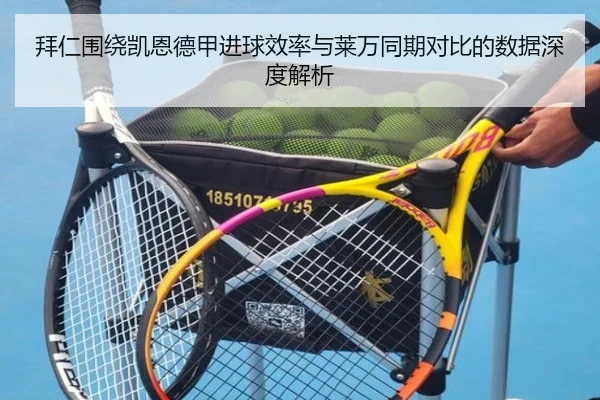 拜仁围绕凯恩德甲进球效率与莱万同期对比的数据深度解析