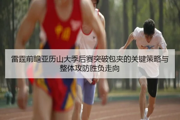 雷霆前瞻亚历山大季后赛突破包夹的关键策略与整体攻防胜负走向