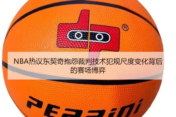 NBA热议东契奇抱怨裁判技术犯规尺度变化背后的赛场博弈