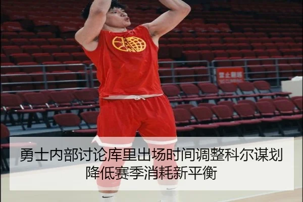 勇士内部讨论库里出场时间调整科尔谋划降低赛季消耗新平衡