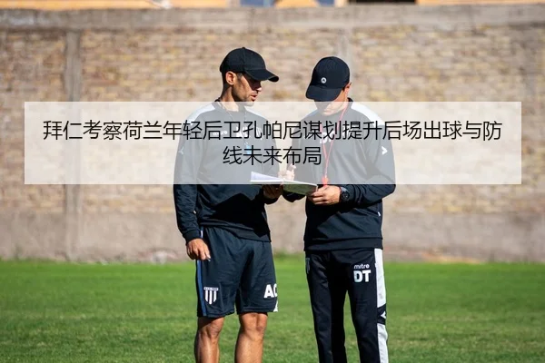 拜仁考察荷兰年轻后卫孔帕尼谋划提升后场出球与防线未来布局